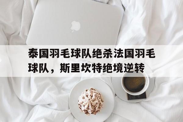 包含泰国羽毛球队绝杀法国羽毛球队，斯里坎特绝境逆转的词条