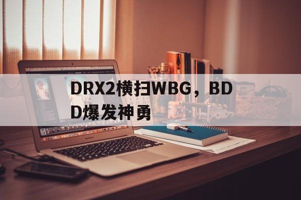 DRX2横扫WBG，BDD爆发神勇的简单介绍